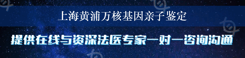 上海黄浦万核基因亲子鉴定